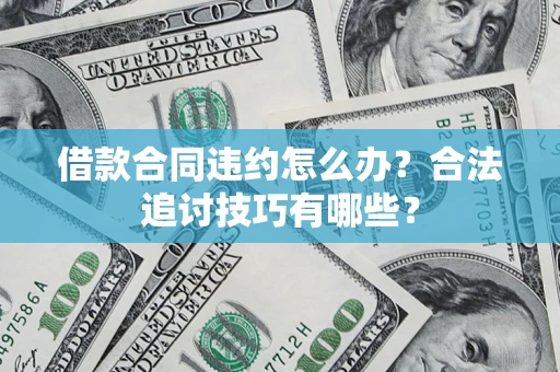 武汉借款合同违约怎么办？合法追讨技巧有哪些？
