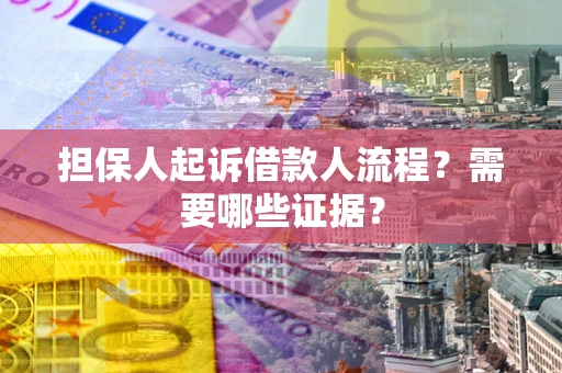 武汉担保人起诉借款人流程?需要哪些证据? 武汉担保人起诉借款人流程?需要哪些证据?