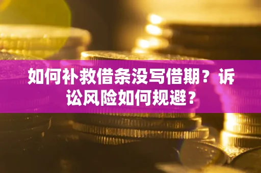 武汉如何补救借条没写借期？诉讼风险如何规避？