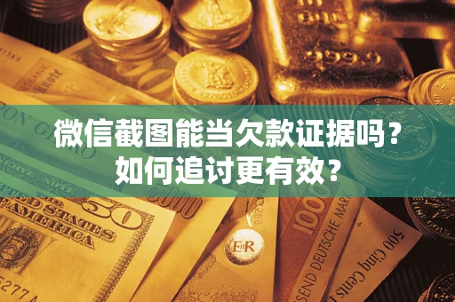 武汉微信截图能当欠款证据吗？如何追讨更有效？