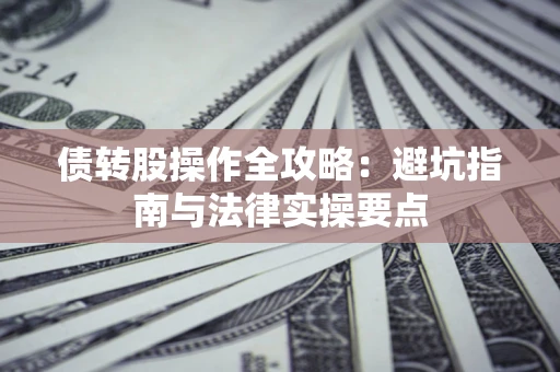 武汉债转股操作全攻略：避坑指南与法律实操要点