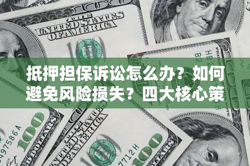 武汉抵押担保诉讼怎么办？如何避免风险损失？四大核心策略全解读