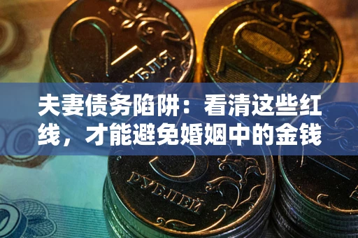 武汉夫妻债务陷阱：看清这些红线，才能避免婚姻中的金钱危机