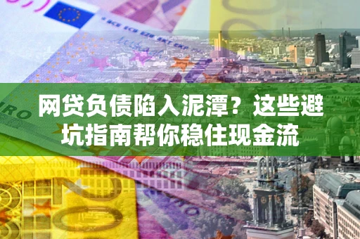 武汉网贷负债陷入泥潭？这些避坑指南帮你稳住现金流