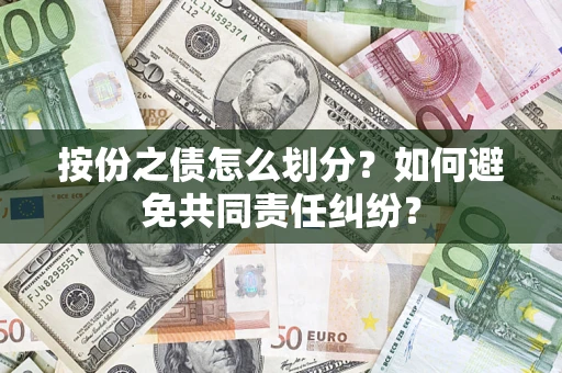 武汉按份之债怎么划分？如何避免共同责任纠纷？