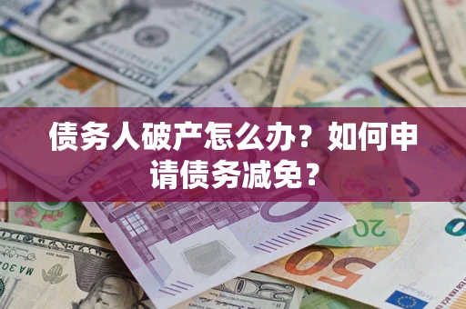 武汉债务人破产怎么办？如何申请债务减免？