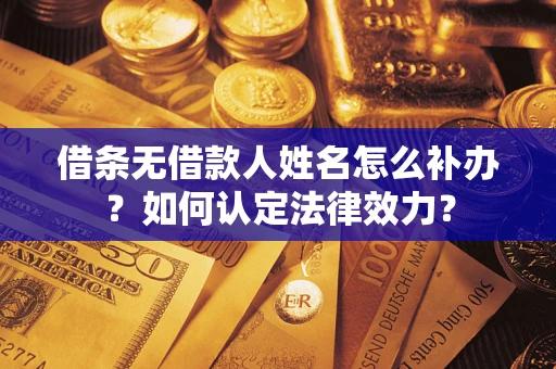 武汉借条无借款人姓名怎么补办？如何认定法律效力？