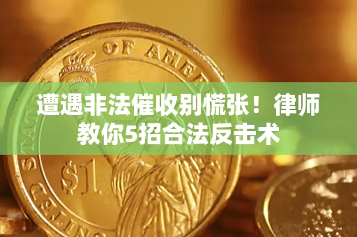 武汉遭遇非法催收别慌张！律师教你5招合法反击术