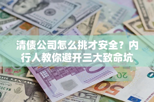 武汉清债公司怎么挑才安全?内行人教你避开三大致命坑 武汉清债公司怎么挑才安全?内行人教你避开三大致命坑