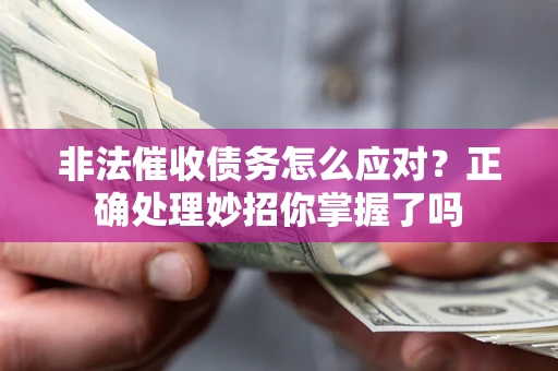 武汉非法催收债务怎么应对？正确处理妙招你掌握了吗