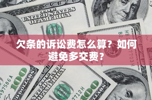 武汉欠条的诉讼费怎么算？如何避免多交费？
