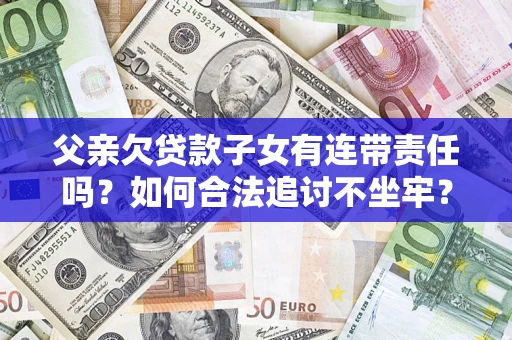 武汉父亲欠贷款子女有连带责任吗？如何合法追讨不坐牢？