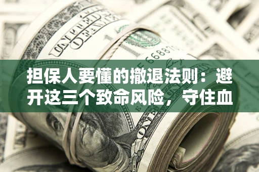 武汉担保人要懂的撤退法则：避开这三个致命风险，守住血汗钱