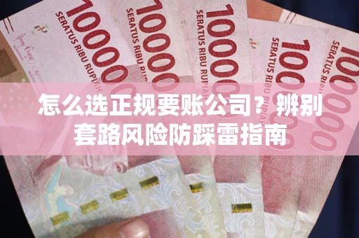 武汉怎么选正规要账公司？辨别套路风险防踩雷指南