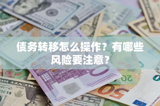 武汉债务转移怎么操作？有哪些风险要注意？