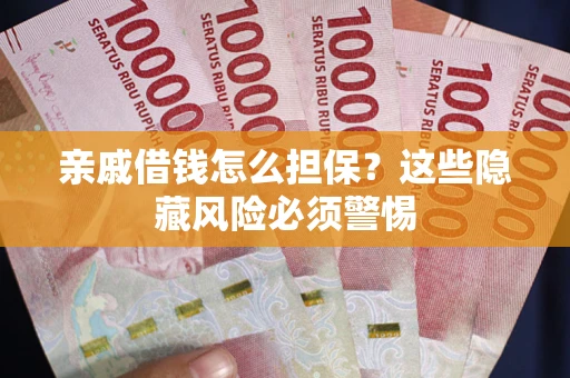 武汉亲戚借钱怎么担保？这些隐藏风险必须警惕