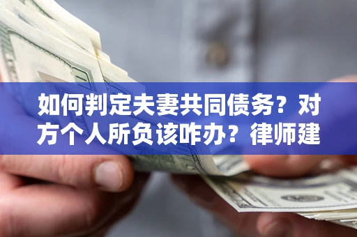 武汉如何判定夫妻共同债务？对方个人所负该咋办？律师建议