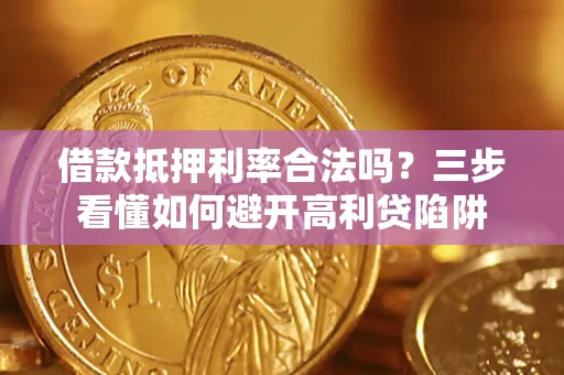 武汉借款抵押利率合法吗？三步看懂如何避开高利贷陷阱