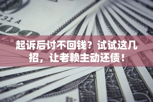 武汉起诉后讨不回钱？试试这几招，让老赖主动还债！