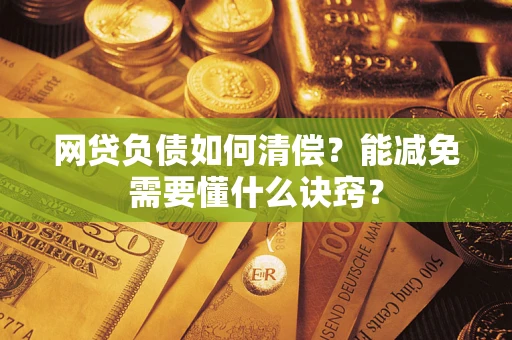 武汉网贷负债如何清偿？能减免需要懂什么诀窍？
