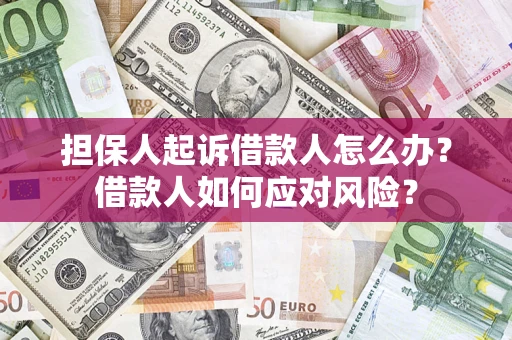 武汉担保人起诉借款人怎么办？借款人如何应对风险？