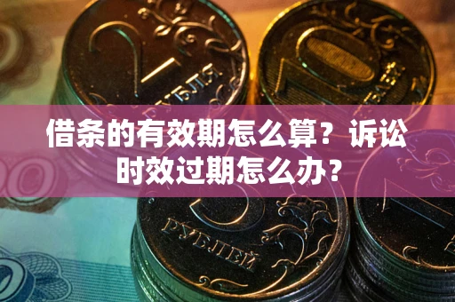 武汉借条的有效期怎么算？诉讼时效过期怎么办？