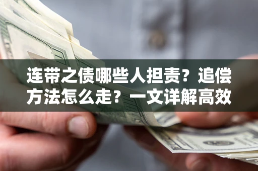 武汉连带之债哪些人担责？追偿方法怎么走？一文详解高效维权流程
