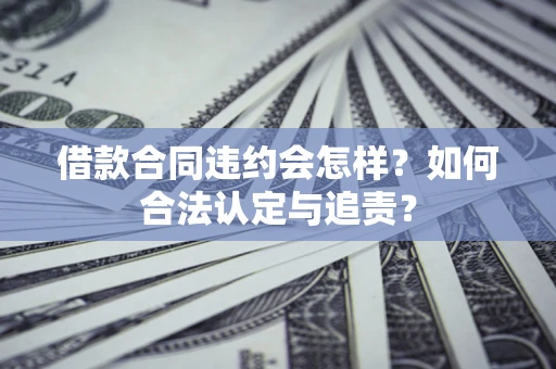 武汉借款合同违约会怎样？如何合法认定与追责？