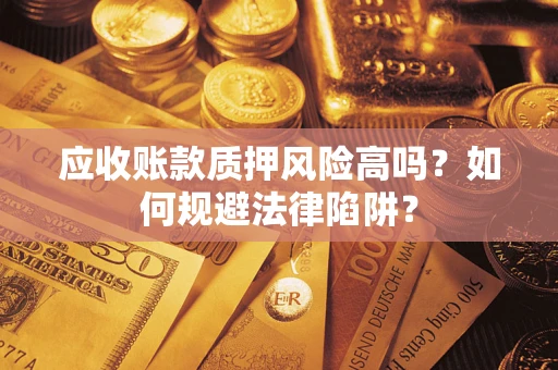 武汉应收账款质押风险高吗？如何规避法律陷阱？