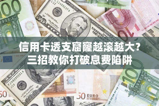 武汉信用卡透支窟窿越滚越大？三招教你打破息费陷阱