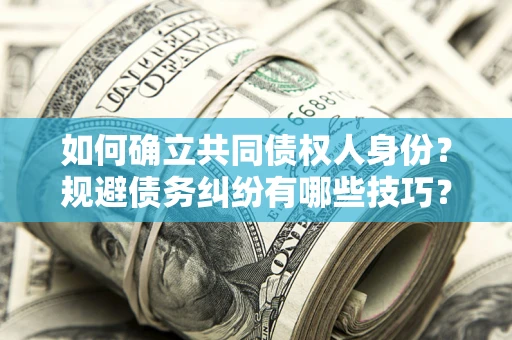 武汉如何确立共同债权人身份？规避债务纠纷有哪些技巧？