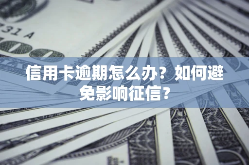 武汉信用卡逾期怎么办？如何避免影响征信？