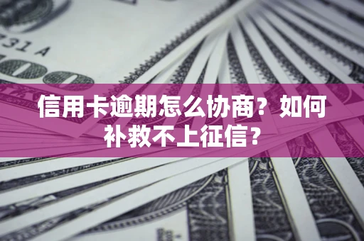 武汉信用卡逾期怎么协商？如何补救不上征信？