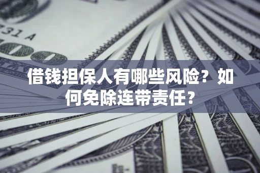 武汉借钱担保人有哪些风险？如何免除连带责任？
