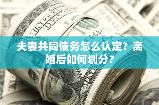 武汉夫妻共同债务怎么认定？离婚后如何划分？