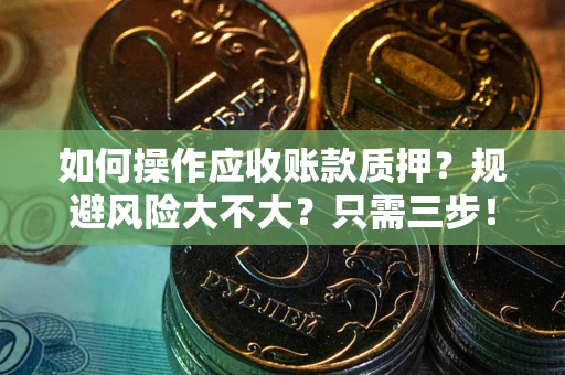 武汉如何操作应收账款质押？规避风险大不大？只需三步！