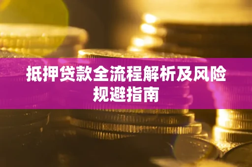 武汉抵押贷款全流程解析及风险规避指南