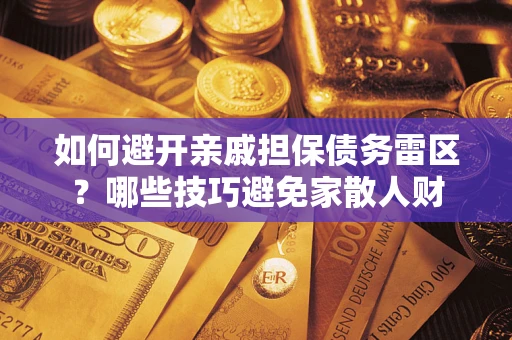 武汉如何避开亲戚担保债务雷区？哪些技巧避免家散人财