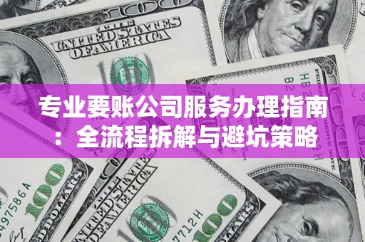 武汉专业要账公司服务办理指南：全流程拆解与避坑策略