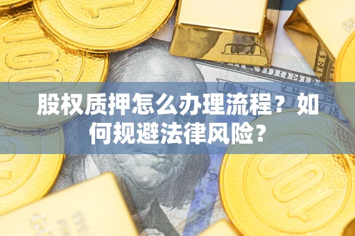 武汉股权质押怎么办理流程？如何规避法律风险？