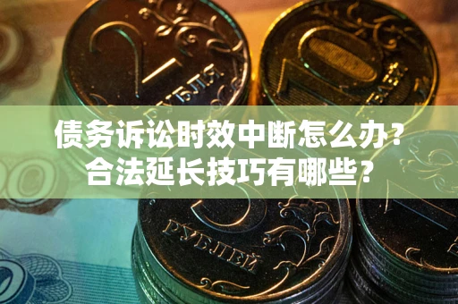 武汉债务诉讼时效中断怎么办？合法延长技巧有哪些？
