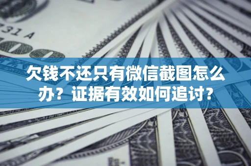 武汉欠钱不还只有微信截图怎么办？证据有效如何追讨？