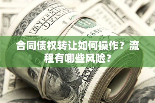 武汉合同债权转让如何操作？流程有哪些风险？