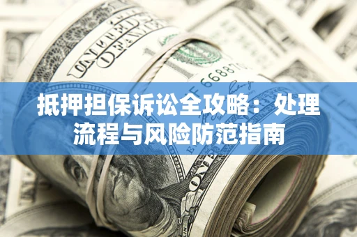 武汉抵押担保诉讼全攻略：处理流程与风险防范指南