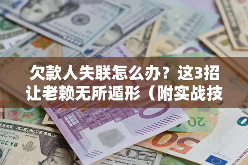 武汉欠款人失联怎么办？这3招让老赖无所遁形（附实战技巧）