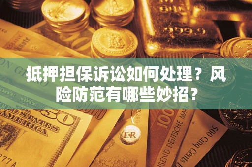 武汉抵押担保诉讼如何处理？风险防范有哪些妙招？