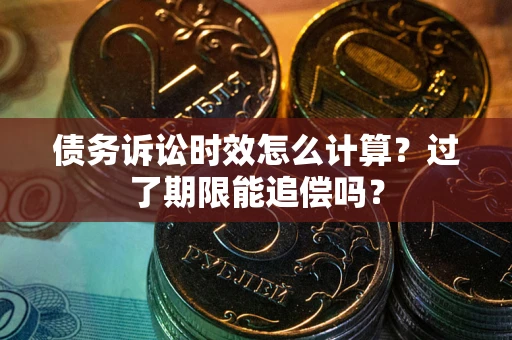 武汉债务诉讼时效怎么计算？过了期限能追偿吗？