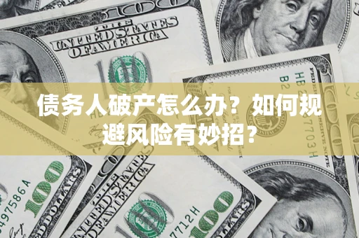 武汉债务人破产怎么办？如何规避风险有妙招？