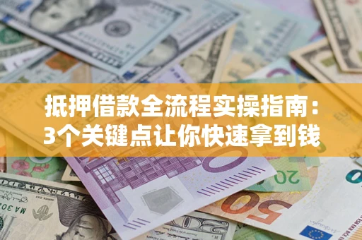 武汉抵押借款全流程实操指南：3个关键点让你快速拿到钱