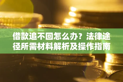 武汉借款追不回怎么办?法律途径所需材料解析及操作指南 武汉借款追不回怎么办?法律途径所需材料解析及操作指南